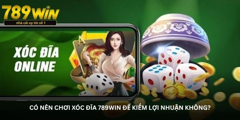 Có nên chơi Xóc đĩa 789Win để kiếm lợi nhuận không?